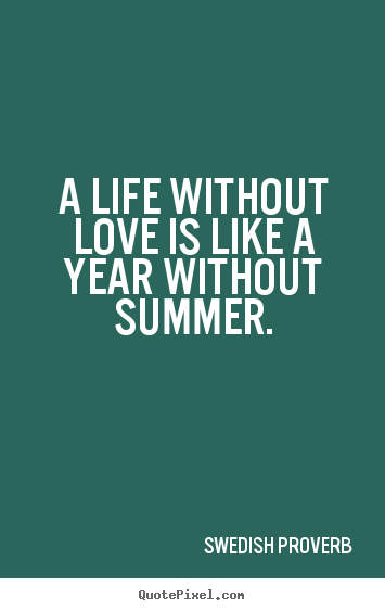 Make picture quotes about love - A life without love is like a year without summer.