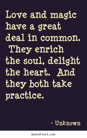Unknown picture quotes - Love and magic have a great deal in common. they enrich the soul, delight.. - Love quotes