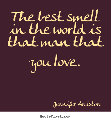 Quotes about love - The best smell in the world is that man that you..