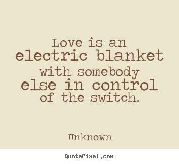 Quote about love - Love is an electric blanket with somebody else in control of the..