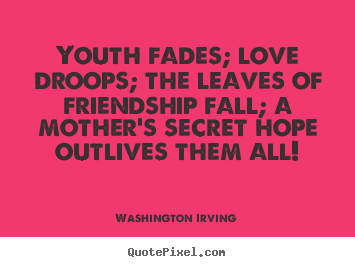 Quotes about love - Youth fades; love droops; the leaves of friendship..