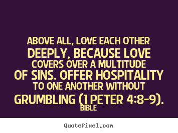 Quotes about love - Above all, love each other deeply, because love covers over a multitude..