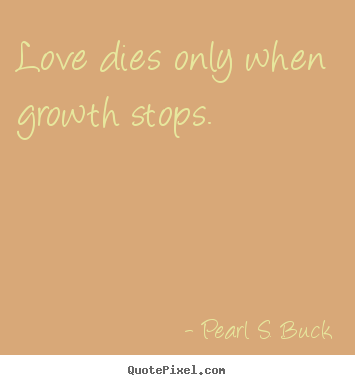 Quotes about love - Love dies only when growth stops.
