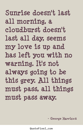 Love quotes - Sunrise doesn't last all morning, a cloudburst doesn't last all day,..
