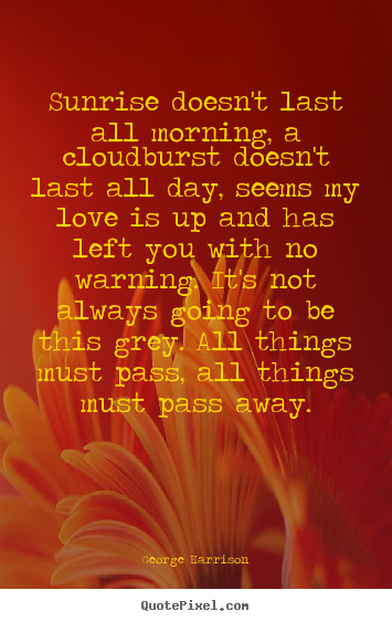 Create custom picture quotes about love - Sunrise doesn't last all morning, a cloudburst doesn't last all day,..