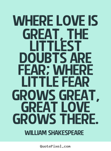 Quotes about love - Where love is great, the littlest doubts are fear; where..