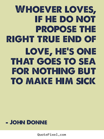 Love quotes - Whoever loves, if he do not propose the right true end of love, he's..