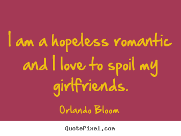 Love quotes - I am a hopeless romantic and i love to spoil..