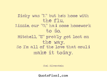 Shel Silverstein image quotes - Ricky was "l" but he's home with the flu,lizzie,.. - Love quotes