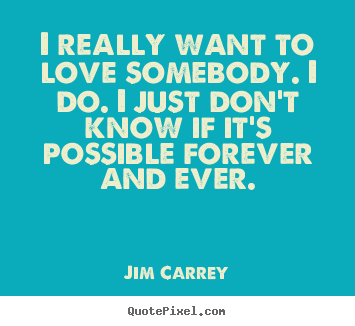 Quote about love - I really want to love somebody. i do. i..
