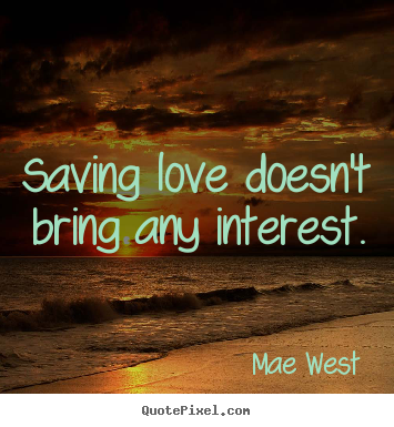 Love sayings - Saving love doesn't bring any interest.