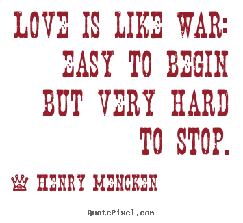 Quotes about love - Love is like war: easy to begin but very hard to stop.