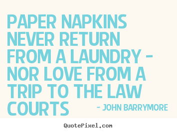 Love quotes - Paper napkins never return from a laundry - nor..