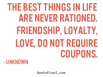 Unknown picture quotes - The best things in life are never rationed. friendship, loyalty,.. - Love quotes
