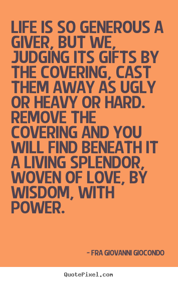 Make personalized picture quotes about love - Life is so generous a giver, but we, judging its gifts by the covering,..