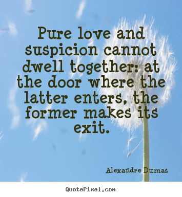 Alexandre Dumas picture quote - Pure love and suspicion cannot dwell together:.. - Love quotes