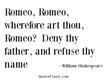 Make picture sayings about love - Romeo, romeo, wherefore art thou, romeo? deny thy father, and refuse..