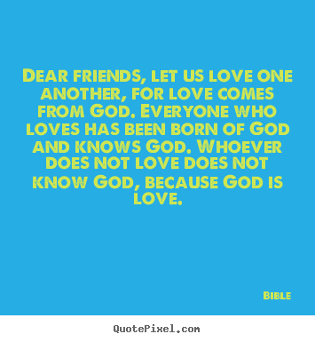 Dear friends, let us love one another, for love comes from god. everyone.. Bible famous love quotes