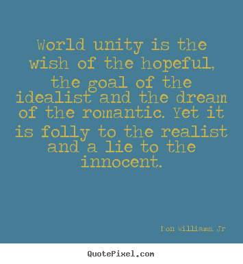 Sayings about love - World unity is the wish of the hopeful, the goal of the idealist..