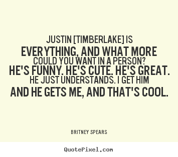 Justin [timberlake] is everything, and what more.. Britney Spears good love quote