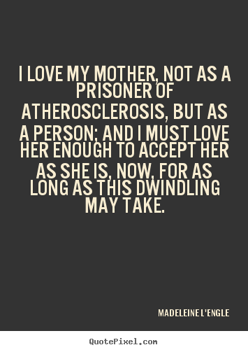 Quotes about love - I love my mother, not as a prisoner of atherosclerosis,..