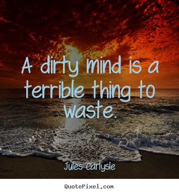 Love quotes - A dirty mind is a terrible thing to waste.
