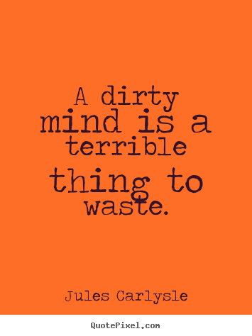 Jules Carlysle picture quotes - A dirty mind is a terrible thing to waste. - Love quote
