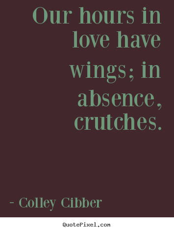 Love quote - Our hours in love have wings; in absence, crutches.