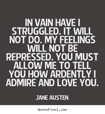 In vain have i struggled. it will not do. my feelings will not be.. Jane Austen  love quotes