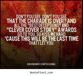 Don't you see, don't you see, that the charade is over? and.. Dashboard Confessional  love quote