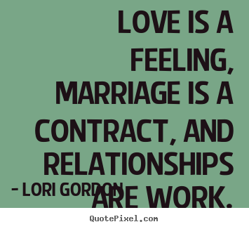 Create your own picture quotes about love - Love is a feeling, marriage is a contract, and relationships..