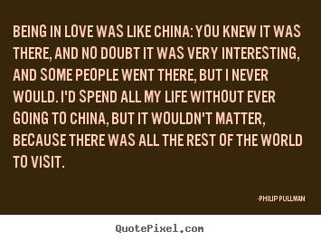 Love quote - Being in love was like china: you knew it was there, and..