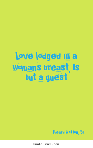 Henry Wotton, Sr. picture quotes - Love lodged in a woman's breast, is but a guest - Love sayings