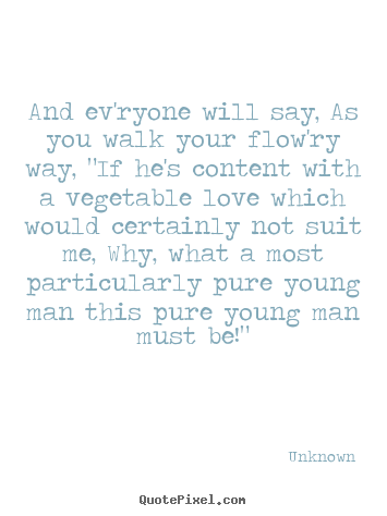 And ev'ryone will say, as you walk your flow'ry way, "if he's.. Unknown greatest love quotes