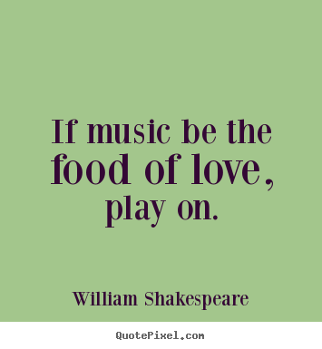 Love quotes - If music be the food of love, play on.