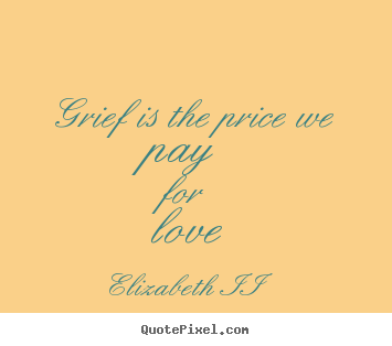 Quotes about love - Grief is the price we pay for love