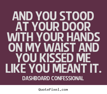 Dashboard Confessional poster quotes - And you stood at your door with your hands on my waist.. - Love quotes