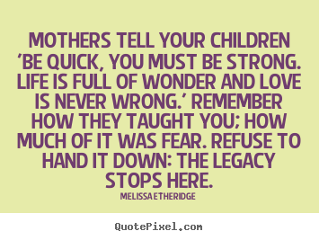 Melissa Etheridge photo quotes - Mothers tell your children 'be quick, you must.. - Love quotes