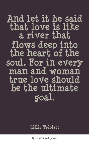 Gillis Triplett picture quotes - And let it be said that love is like a river that flows.. - Love sayings