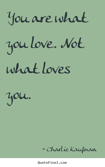 Quote about love - You are what you love. not what loves you.
