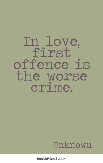 Unknown picture sayings - In love, first offence is the worse crime. - Love quote