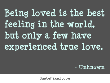 Unknown Picture Quotes Being Loved Is The Best Feeling In The World But Only