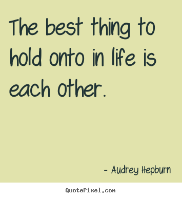 Quote about love - The best thing to hold onto in life is each..