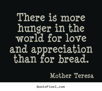Love quotes - There is more hunger in the world for love and..