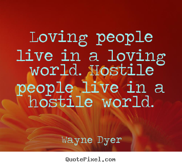 Quotes about love - Loving people live in a loving world. hostile people live in..