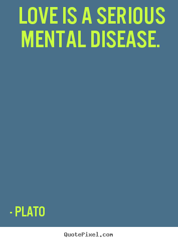 Plato image quote - Love is a serious mental disease.  - Love quotes