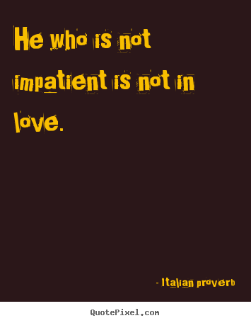 Love quotes - He who is not impatient is not in love.