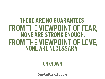 Unknown picture quotes - There are no guarantees. from the viewpoint of fear,.. - Love quotes