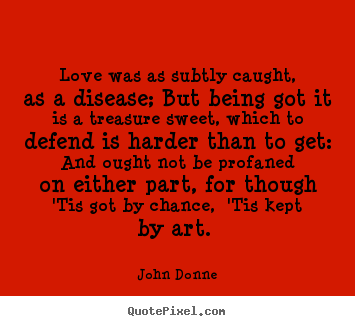 John Donne picture quotes - Love was as subtly caught, as a disease; but being got it.. - Love quote