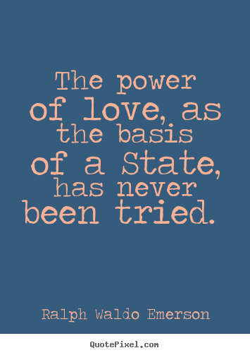 Ralph Waldo Emerson picture quotes - The power of love, as the basis of a state, has never been tried.  - Love quotes
